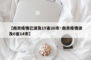 【南京疫情已波及15省26市·南京疫情波及6省14市】