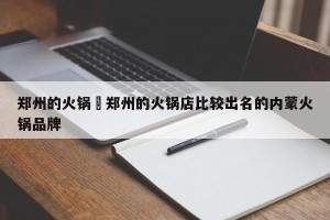 郑州的火锅›郑州的火锅店比较出名的内蒙火锅品牌