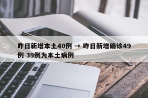 昨日新增本土40例 → 昨日新增确诊49例 39例为本土病例