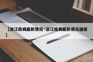 【浙江疫病最新情况·浙江疫病最新情况通报】