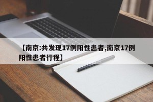 【南京:共发现17例阳性患者,南京17例阳性患者行程】