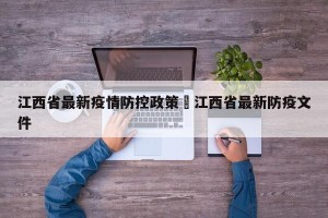 江西省最新疫情防控政策›江西省最新防疫文件