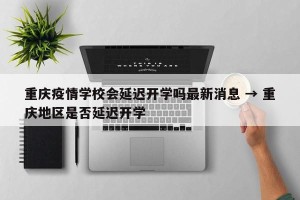 重庆疫情学校会延迟开学吗最新消息 → 重庆地区是否延迟开学