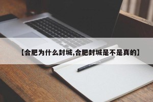 【合肥为什么封城,合肥封城是不是真的】