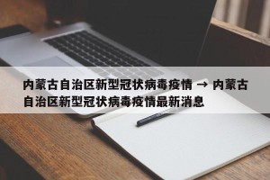 内蒙古自治区新型冠状病毒疫情 → 内蒙古自治区新型冠状病毒疫情最新消息