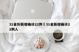 31省份新增确诊22例›31省新增确诊22例人