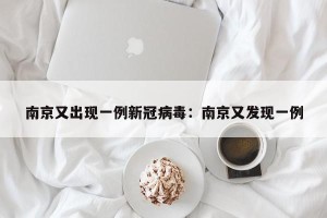 南京又出现一例新冠病毒：南京又发现一例