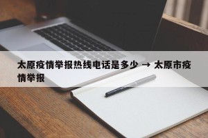太原疫情举报热线电话是多少 → 太原市疫情举报