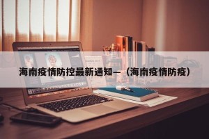 海南疫情防控最新通知—（海南疫情防疫）