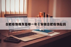 合肥疫情爆发是哪一年›安徽合肥疫情起因