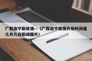 广西南宁新疫情—（广西南宁疫情开始时间是几月几日新闻图片）