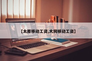 【太原移动工资,大同移动工资】