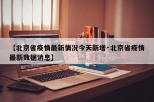 【北京省疫情最新情况今天新增·北京省疫情最新数据消息】