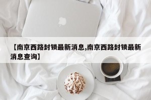 【南京西路封锁最新消息,南京西路封锁最新消息查询】