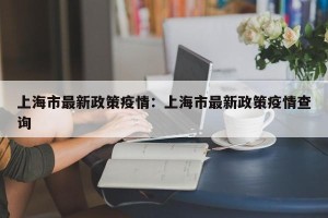 上海市最新政策疫情：上海市最新政策疫情查询