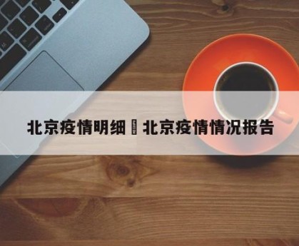 北京疫情明细›北京疫情情况报告