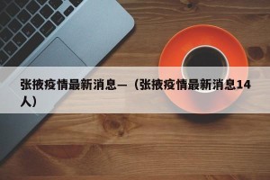 张掖疫情最新消息—（张掖疫情最新消息14人）