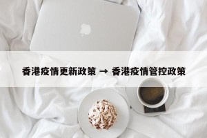 香港疫情更新政策 → 香港疫情管控政策