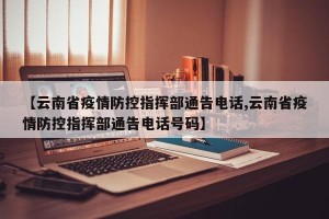 【云南省疫情防控指挥部通告电话,云南省疫情防控指挥部通告电话号码】
