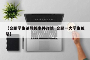 【合肥学生杀教授事件详情·合肥一大学生被杀】