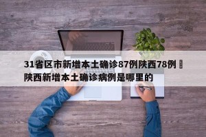 31省区市新增本土确诊87例陕西78例›陕西新增本土确诊病例是哪里的