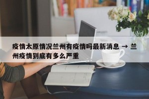 疫情太原情况兰州有疫情吗最新消息 → 兰州疫情到底有多么严重