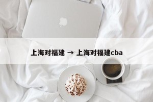 上海对福建 → 上海对福建cba