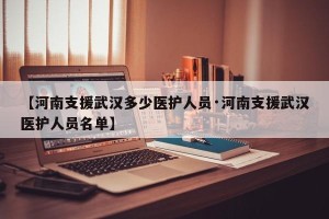 【河南支援武汉多少医护人员·河南支援武汉医护人员名单】