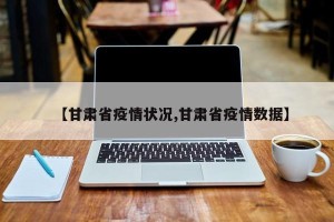 【甘肃省疫情状况,甘肃省疫情数据】