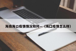 海南海口疫情情况如何—（海囗疫情怎么样）