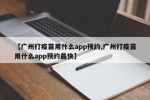 【广州打疫苗用什么app预约,广州打疫苗用什么app预约最快】