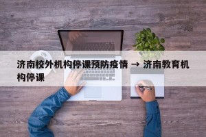 济南校外机构停课预防疫情 → 济南教育机构停课