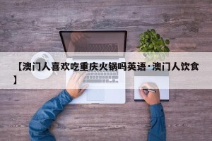 【澳门人喜欢吃重庆火锅吗英语·澳门人饮食】