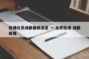 疫情北京成都最新消息 → 北京疫情 成都疫情