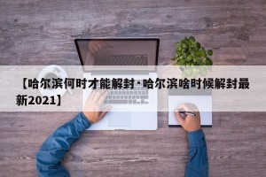 【哈尔滨何时才能解封·哈尔滨啥时候解封最新2021】