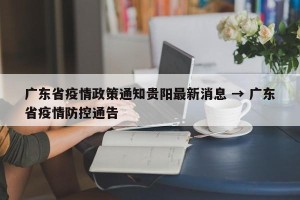 广东省疫情政策通知贵阳最新消息 → 广东省疫情防控通告
