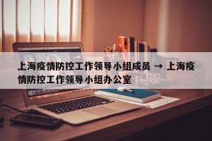 上海疫情防控工作领导小组成员 → 上海疫情防控工作领导小组办公室