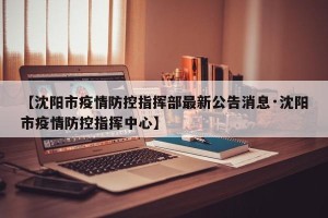【沈阳市疫情防控指挥部最新公告消息·沈阳市疫情防控指挥中心】