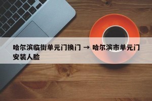 哈尔滨临街单元门换门 → 哈尔滨市单元门安装人脸