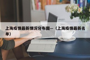 上海疫情最新情况分布图—（上海疫情最新名单）
