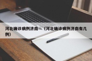 河北确诊病例济南—（河北确诊病例济南有几例）