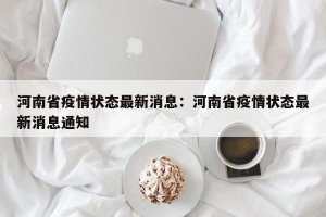 河南省疫情状态最新消息：河南省疫情状态最新消息通知