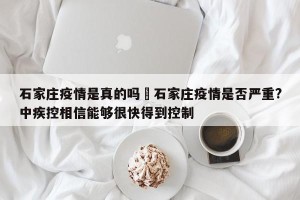 石家庄疫情是真的吗›石家庄疫情是否严重?中疾控相信能够很快得到控制