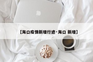 【海口疫情新增行迹·海口 新增】